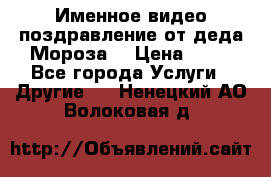 Именное видео-поздравление от деда Мороза  › Цена ­ 70 - Все города Услуги » Другие   . Ненецкий АО,Волоковая д.